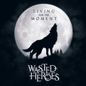 Wasted Heroes - Living Foe The Moment